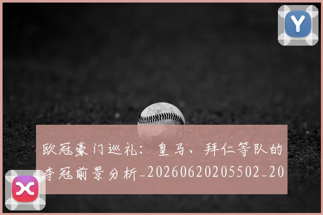 欧冠豪门巡礼：皇马、拜仁等队的夺冠前景分析_20260620205502_20260707151751